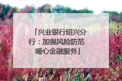 兴业银行绍兴分行：加强风险防范 暖心金融服务