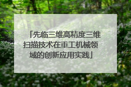 先临三维高精度三维扫描技术在重工机械领域的创新应用实践