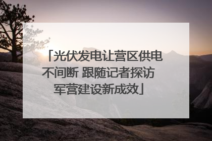 光伏发电让营区供电不间断 跟随记者探访军营建设新成效