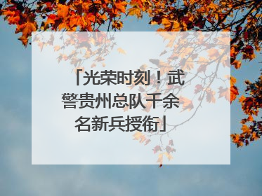 光荣时刻！武警贵州总队千余名新兵授衔