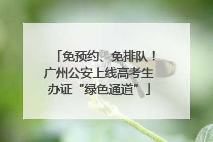 免预约、免排队！广州公安上线高考生办证“绿色通道”