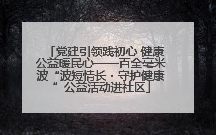 党建引领践初心 健康公益暖民心——百全毫米波“波短情长・守护健康”公益活动进社区
