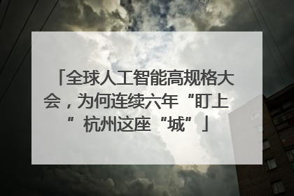 全球人工智能高规格大会，为何连续六年“盯上”杭州这座“城”