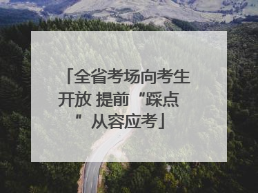 全省考场向考生开放 提前“踩点”从容应考