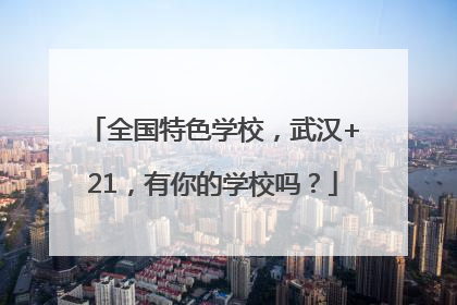 全国特色学校，武汉+21，有你的学校吗？