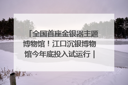 全国首座金银器主题博物馆！江口沉银博物馆今年底投入试运行｜万千气象看四川