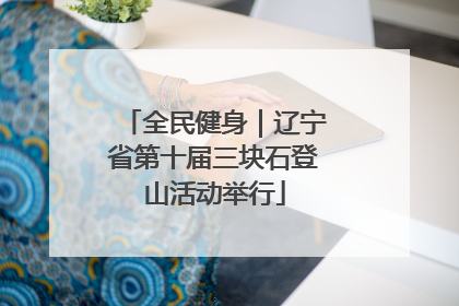 全民健身｜辽宁省第十届三块石登山活动举行