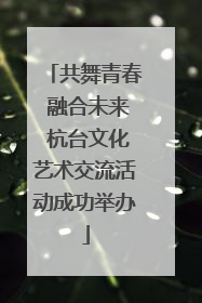 共舞青春 融合未来 杭台文化艺术交流活动成功举办