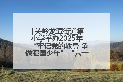 关岭龙潭街道第一小学举办2025年“牢记党的教导 争做强国少年”“六一”文艺汇演活动