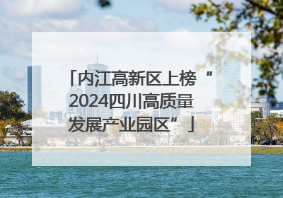内江高新区上榜“2024四川高质量发展产业园区”