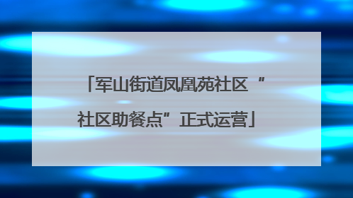 军山街道凤凰苑社区“社区助餐点”正式运营