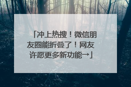 冲上热搜！微信朋友圈能折叠了！网友许愿更多新功能→