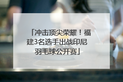 冲击顶尖荣耀！福建3名选手出战印尼羽毛球公开赛