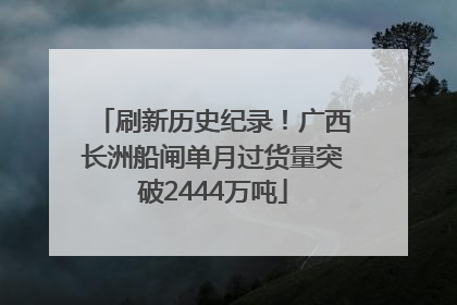 刷新历史纪录！广西长洲船闸单月过货量突破2444万吨