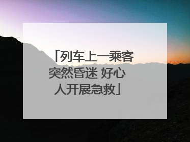 列车上一乘客突然昏迷 好心人开展急救