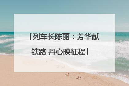 列车长陈丽：芳华献铁路 丹心映征程