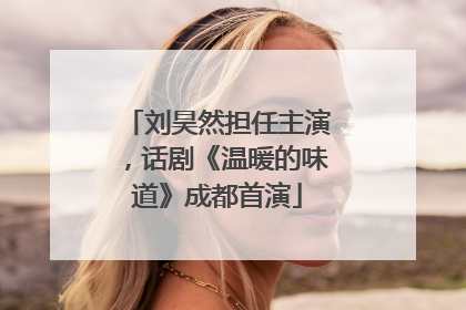 刘昊然担任主演，话剧《温暖的味道》成都首演