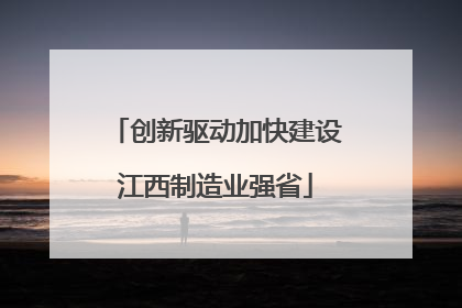 创新驱动加快建设江西制造业强省