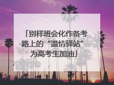 别样班会化作备考路上的“温情驿站” 为高考生加油