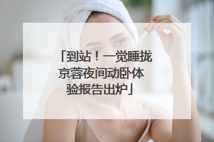 到站！一觉睡拢 京蓉夜间动卧体验报告出炉