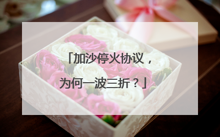 加沙停火协议，为何一波三折？