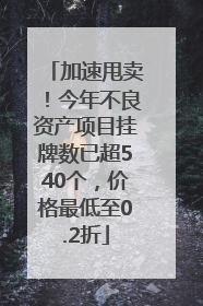 加速甩卖！今年不良资产项目挂牌数已超540个，价格最低至0.2折