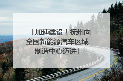 加速建设！抚州向全国新能源汽车区域制造中心迈进