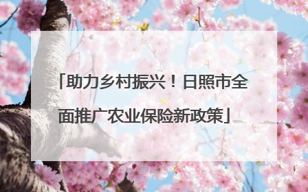 助力乡村振兴！日照市全面推广农业保险新政策