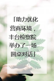 助力优化营商环境，丰台检察院举办了一场圆桌对话