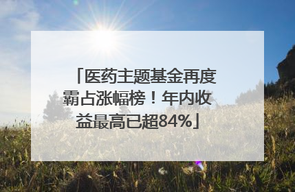 医药主题基金再度霸占涨幅榜！年内收益最高已超84%
