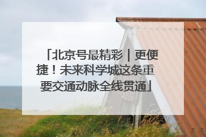 北京号最精彩｜更便捷！未来科学城这条重要交通动脉全线贯通