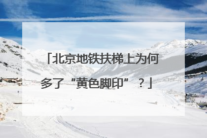 北京地铁扶梯上为何多了“黄色脚印”？