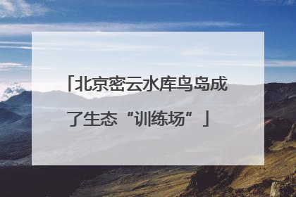 北京密云水库鸟岛成了生态“训练场”