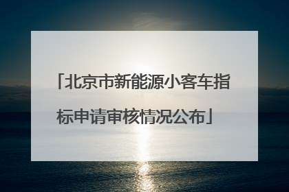北京市新能源小客车指标申请审核情况公布