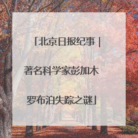 北京日报纪事｜著名科学家彭加木罗布泊失踪之谜