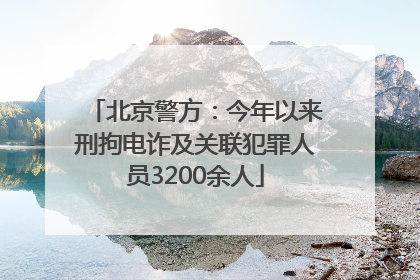 北京警方：今年以来刑拘电诈及关联犯罪人员3200余人