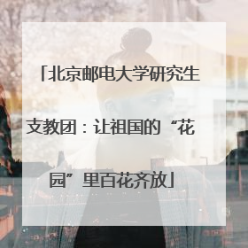 北京邮电大学研究生支教团：让祖国的“花园”里百花齐放