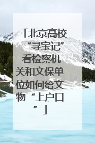 北京高校“寻宝记” 看检察机关和文保单位如何给文物“上户口”