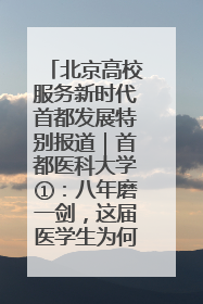 北京高校服务新时代首都发展特别报道｜首都医科大学①：八年磨一剑，这届医学生为何要读“医学特种兵班”？