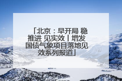 北京：早开局 稳推进 见实效丨增发国债气象项目落地见效系列报道
