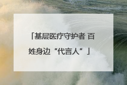 基层医疗守护者 百姓身边“代言人”