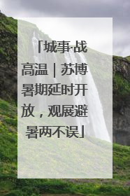 城事·战高温｜苏博暑期延时开放，观展避暑两不误