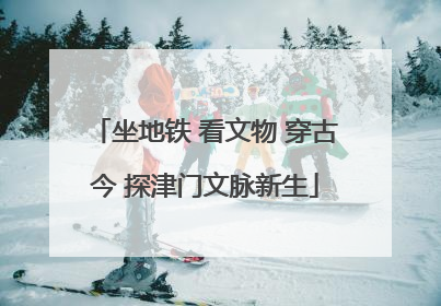 坐地铁 看文物 穿古今 探津门文脉新生