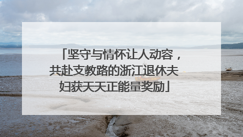 坚守与情怀让人动容，共赴支教路的浙江退休夫妇获天天正能量奖励