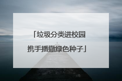 垃圾分类进校园 携手播撒绿色种子