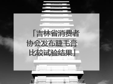 吉林省消费者协会发布睫毛膏比较试验结果
