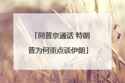 同普京通话 特朗普为何重点谈伊朗