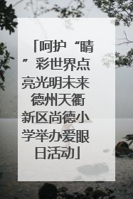 呵护“睛”彩世界点亮光明未来 德州天衢新区尚德小学举办爱眼日活动