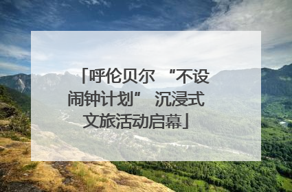 呼伦贝尔 “不设闹钟计划” 沉浸式文旅活动启幕