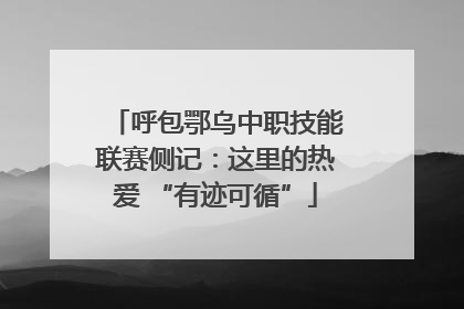 呼包鄂乌中职技能联赛侧记：这里的热爱 “有迹可循”